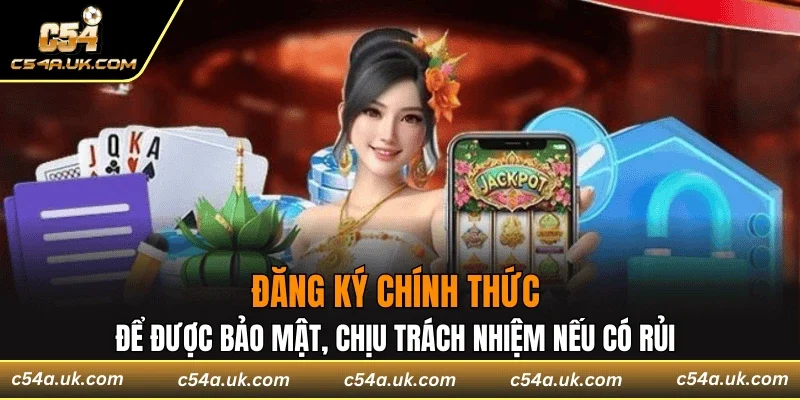 Đăng ký chính thức để được bảo mật, chịu trách nhiệm nếu có rủi