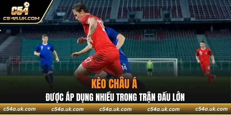Kèo Châu Á được áp dụng nhiều trong trận đấu lớn
