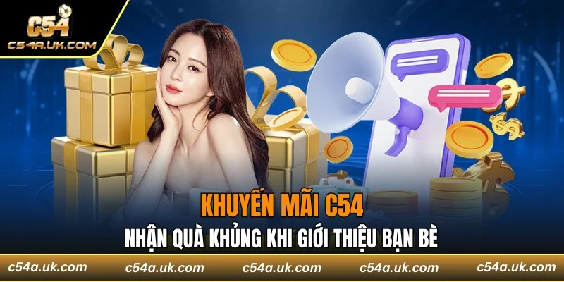 Khuyến mãi C54 nhận quà khủng khi giới thiệu bạn bè