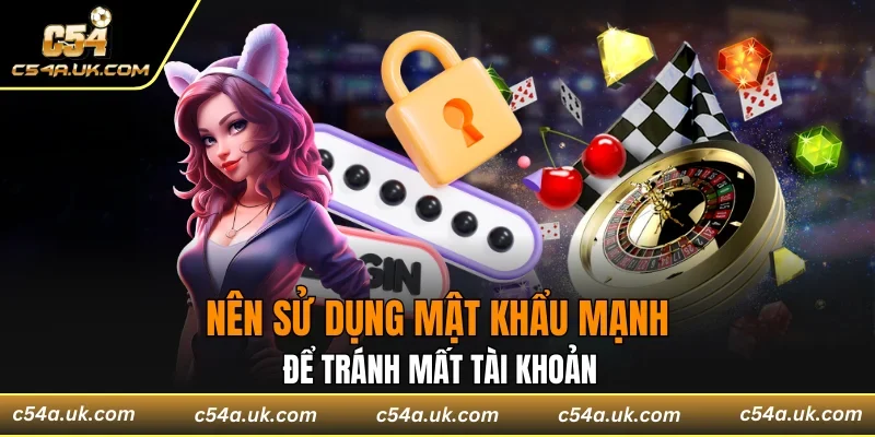 Nên sử dụng mật khẩu mạnh để tránh mất tài khoản